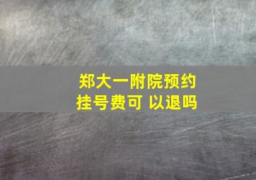 郑大一附院预约挂号费可 以退吗